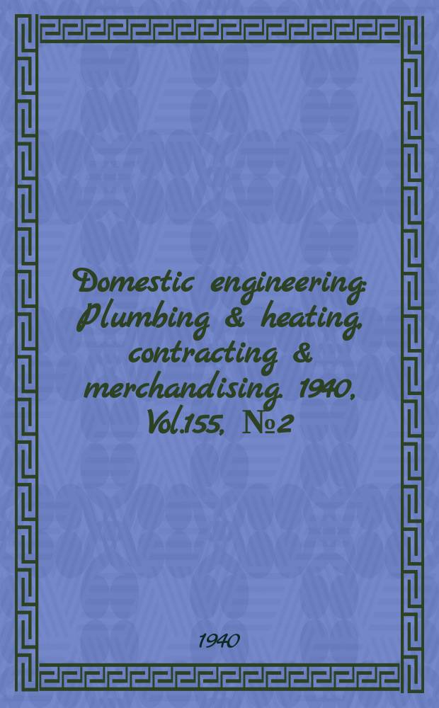 Domestic engineering : Plumbing & heating, contracting & merchandising. 1940, Vol.155, №2(2072)