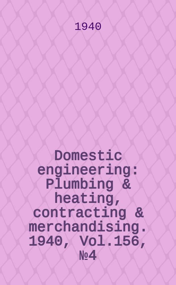 Domestic engineering : Plumbing & heating, contracting & merchandising. 1940, Vol.156, №4(2080)