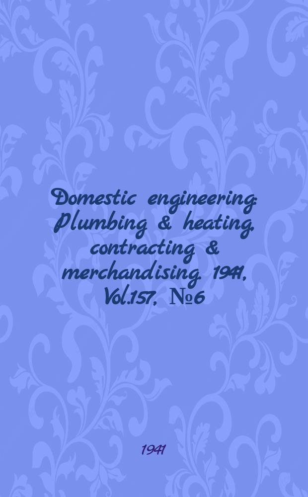 Domestic engineering : Plumbing & heating, contracting & merchandising. 1941, Vol.157, №6(2088)