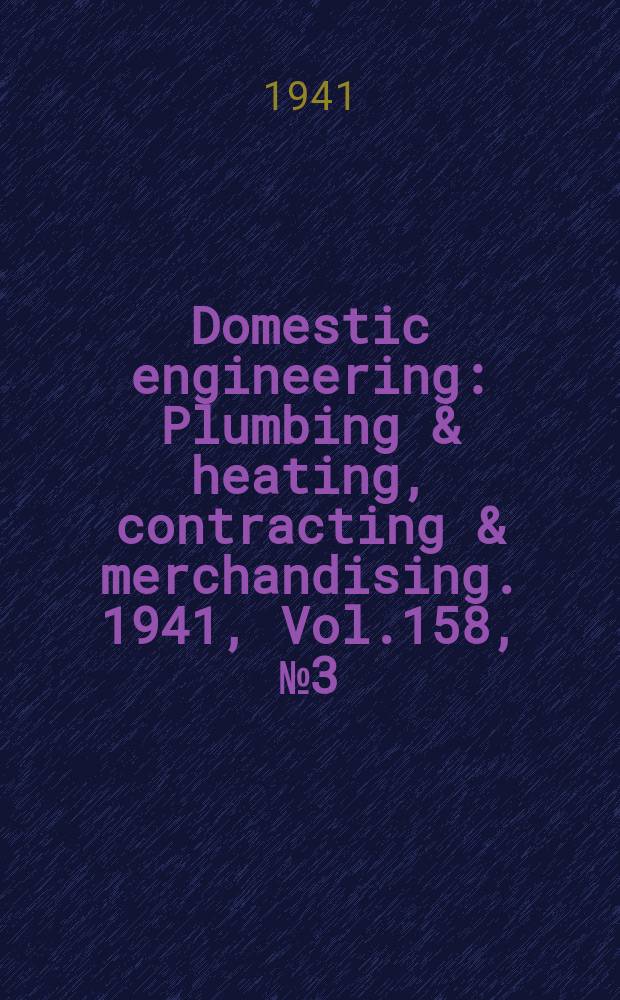 Domestic engineering : Plumbing & heating, contracting & merchandising. 1941, Vol.158, №3(2091)
