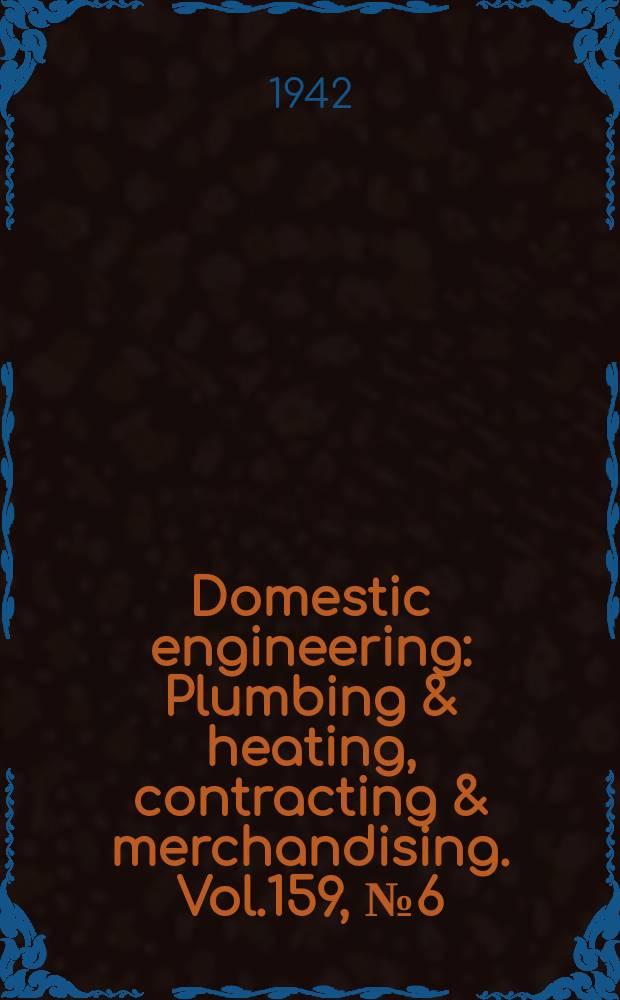 Domestic engineering : Plumbing & heating, contracting & merchandising. Vol.159, №6(2100)
