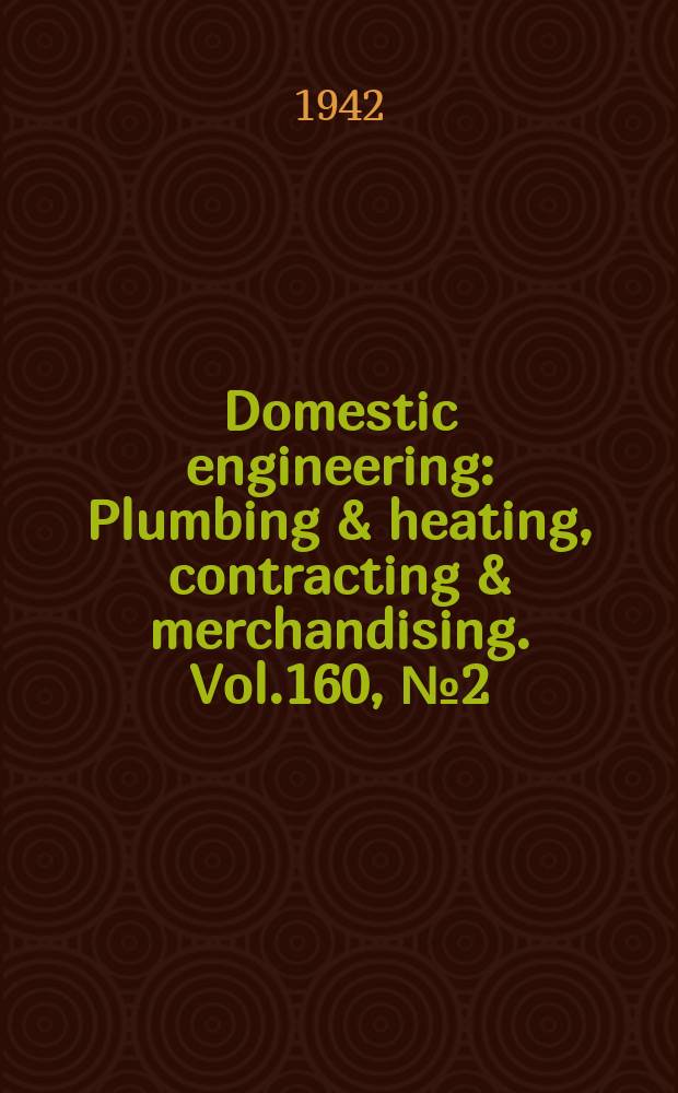 Domestic engineering : Plumbing & heating, contracting & merchandising. Vol.160, №2(2102)