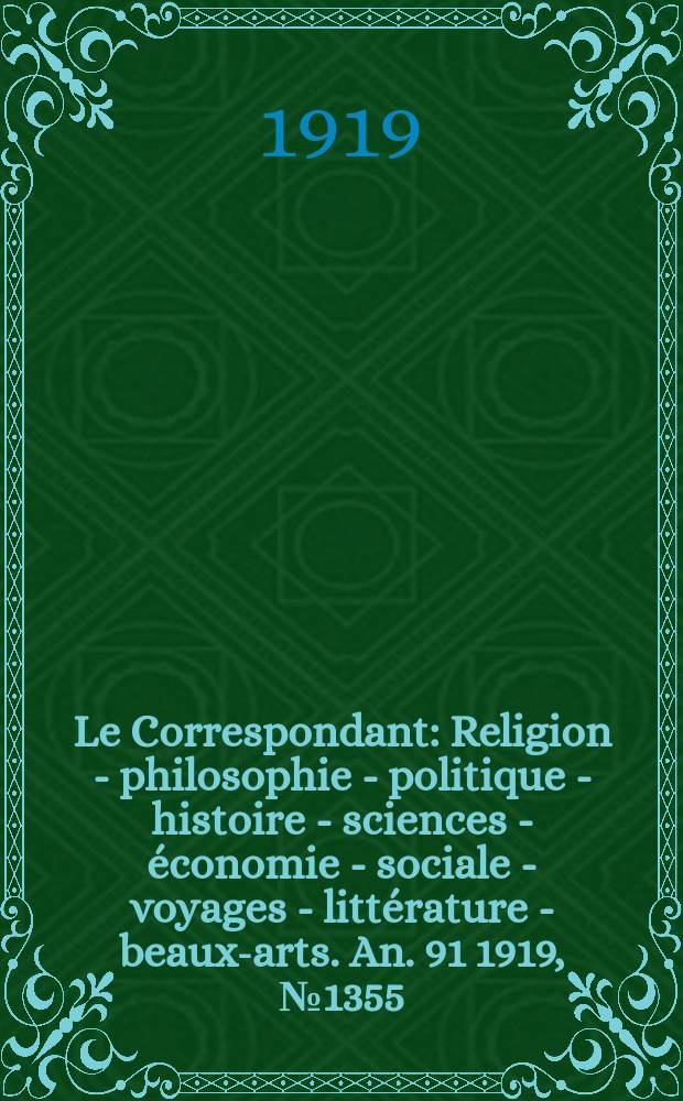 Le Correspondant : Religion - philosophie - politique - histoire - sciences - économie - sociale - voyages - littérature - beaux-arts. An.[91] 1919, №1355