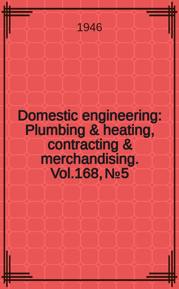 Domestic engineering : Plumbing & heating, contracting & merchandising. Vol.168, №5