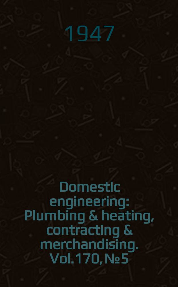 Domestic engineering : Plumbing & heating, contracting & merchandising. Vol.170, №5