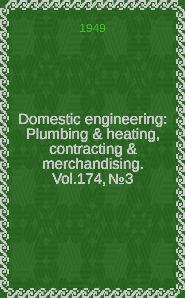 Domestic engineering : Plumbing & heating, contracting & merchandising. Vol.174, №3