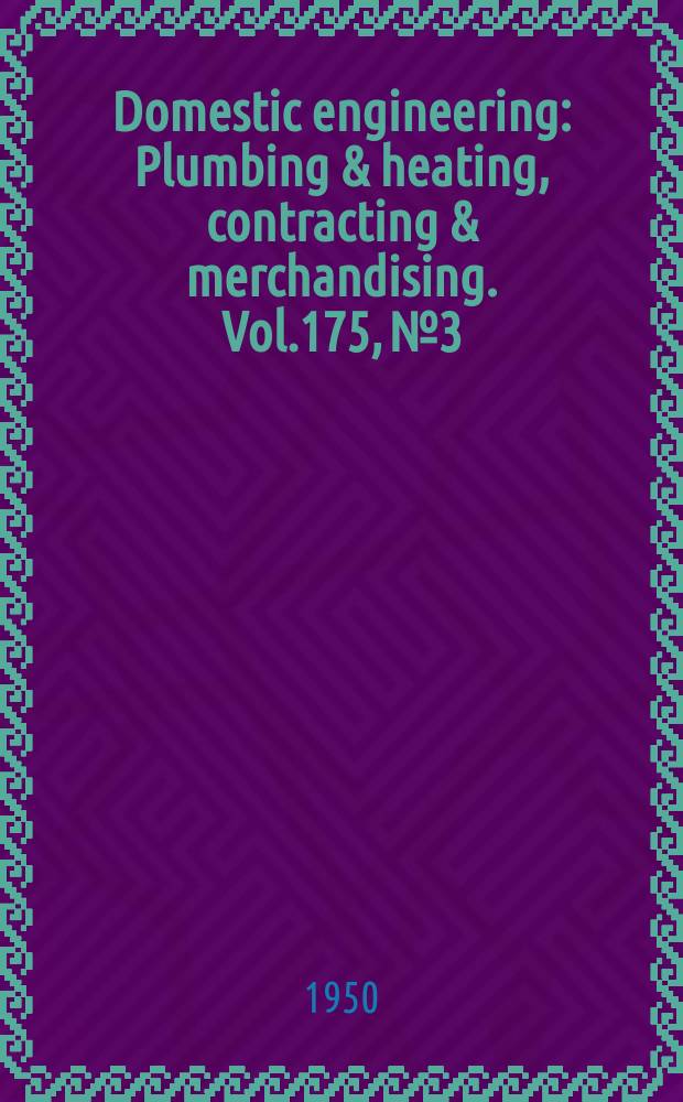 Domestic engineering : Plumbing & heating, contracting & merchandising. Vol.175, №3