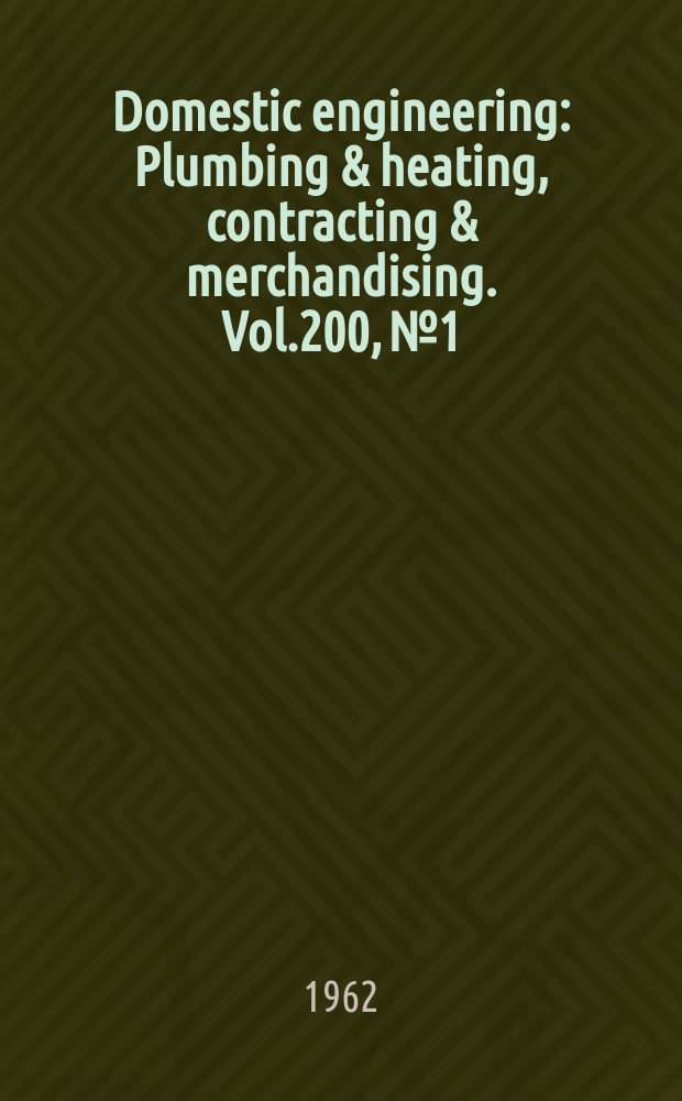 Domestic engineering : Plumbing & heating, contracting & merchandising. Vol.200, №1