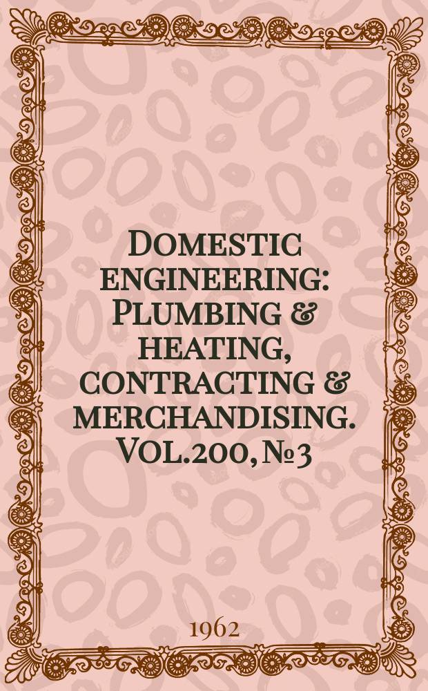 Domestic engineering : Plumbing & heating, contracting & merchandising. Vol.200, №3