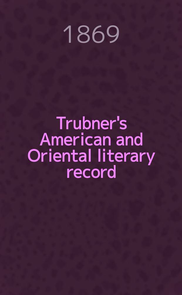 Trubner's American and Oriental literary record : A monthly register of the most important works published in North and south America, in India, China, and the British colonies: with occasional notes on German, Dutch, Danish, French, Italian, Spanish, Portuguese, and Russian books. [Vol.4], №46