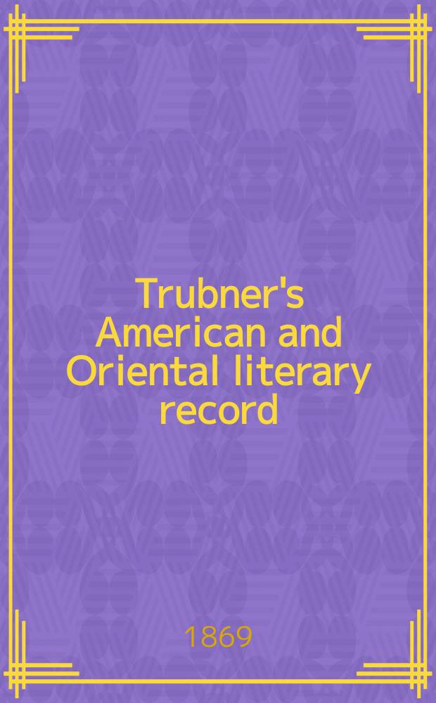 Trubner's American and Oriental literary record : A monthly register of the most important works published in North and south America, in India, China, and the British colonies: with occasional notes on German, Dutch, Danish, French, Italian, Spanish, Portuguese, and Russian books. [Vol.4], №47