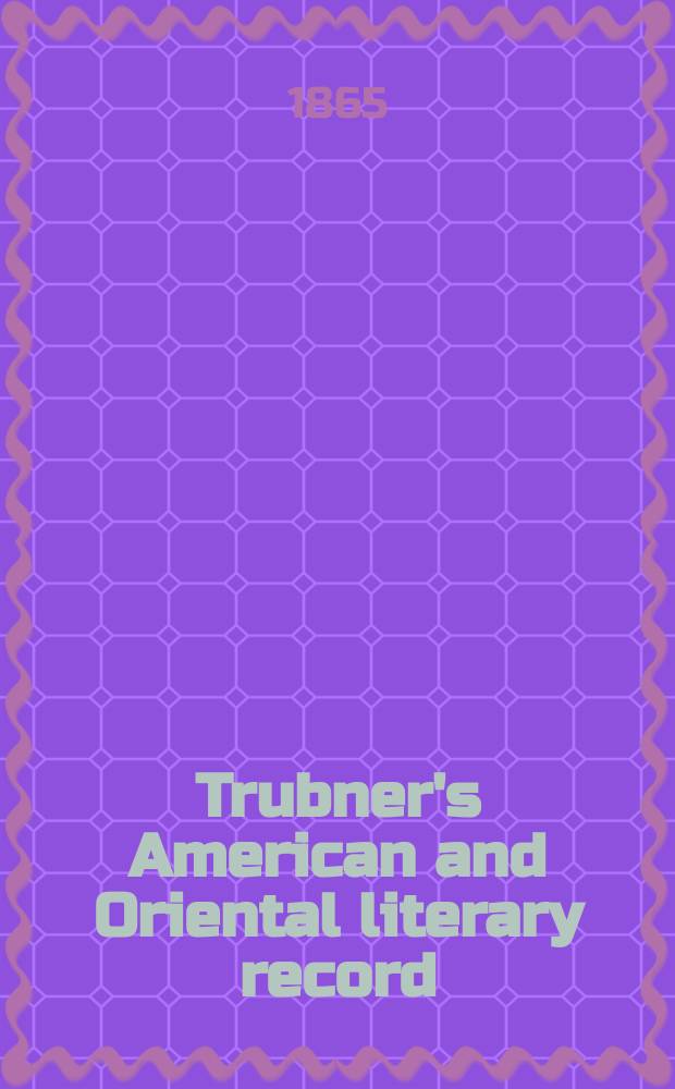 Trubner's American and Oriental literary record : A monthly register of the most important works published in North and south America, in India, China, and the British colonies: with occasional notes on German, Dutch, Danish, French, Italian, Spanish, Portuguese, and Russian books. [Vol.1], №1(March)