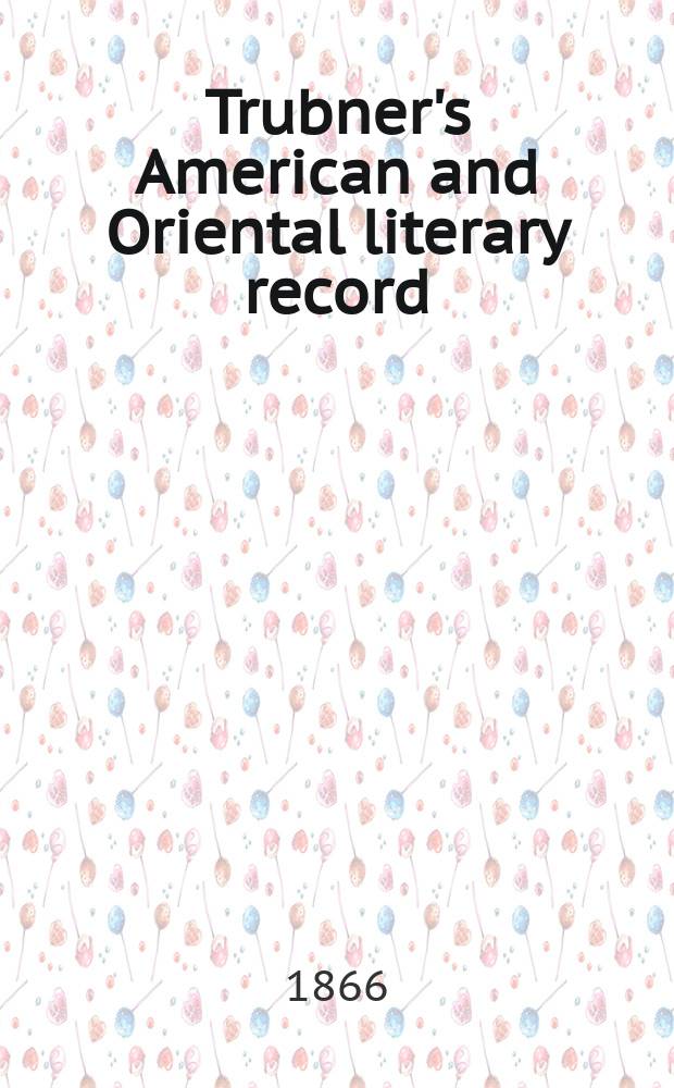 Trubner's American and Oriental literary record : A monthly register of the most important works published in North and south America, in India, China, and the British colonies: with occasional notes on German, Dutch, Danish, French, Italian, Spanish, Portuguese, and Russian books. [Vol.2], №18