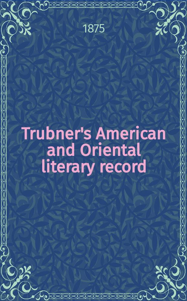 Trubner's American and Oriental literary record : A monthly register of the most important works published in North and south America, in India, China, and the British colonies: with occasional notes on German, Dutch, Danish, French, Italian, Spanish, Portuguese, and Russian books. Vol.9, №11