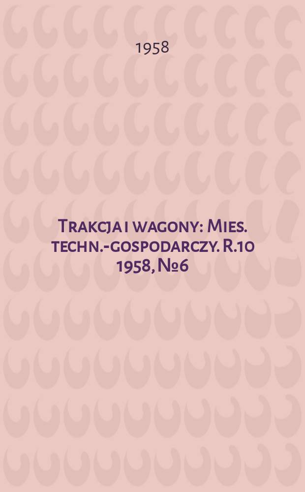 Trakcja i wagony : Mies. techn.-gospodarczy. R.10 1958, №6