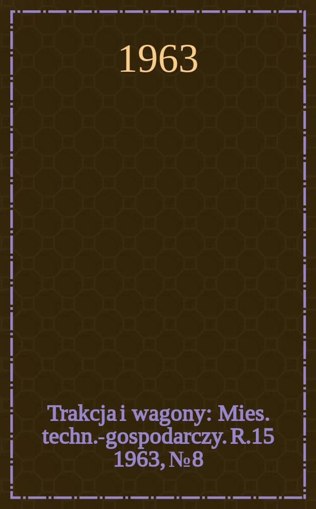 Trakcja i wagony : Mies. techn.-gospodarczy. R.15 1963, №8