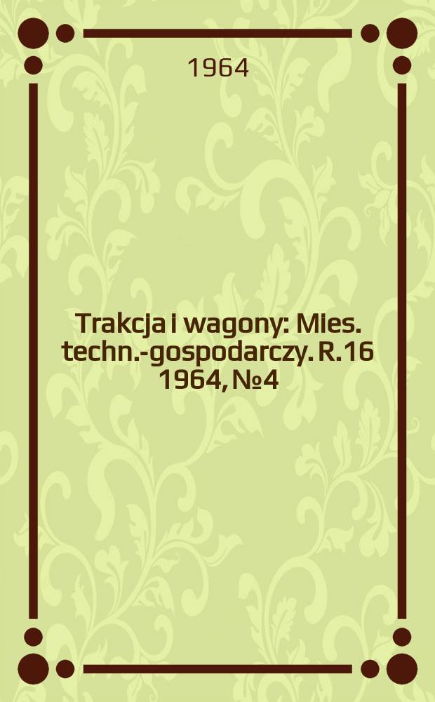 Trakcja i wagony : Mies. techn.-gospodarczy. R.16 1964, №4