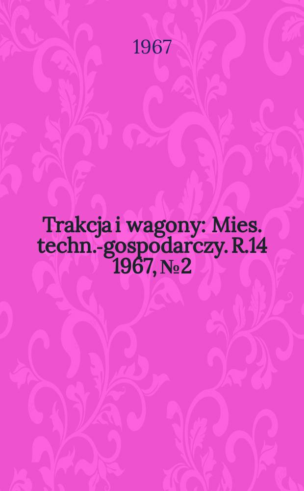 Trakcja i wagony : Mies. techn.-gospodarczy. R.14 1967, №2