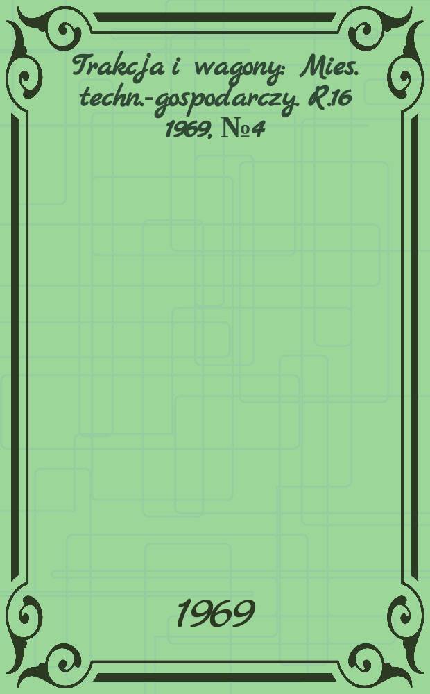 Trakcja i wagony : Mies. techn.-gospodarczy. R.16 1969, №4