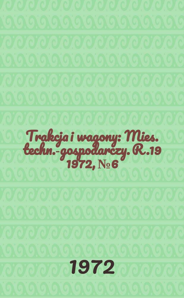 Trakcja i wagony : Mies. techn.-gospodarczy. R.19 1972, №6