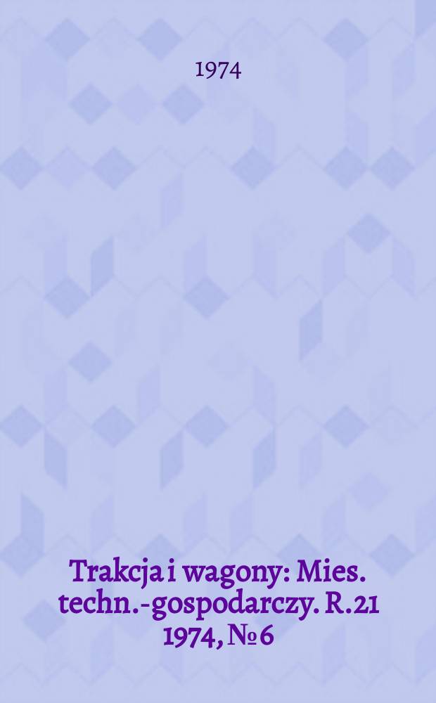 Trakcja i wagony : Mies. techn.-gospodarczy. R.21 1974, №6