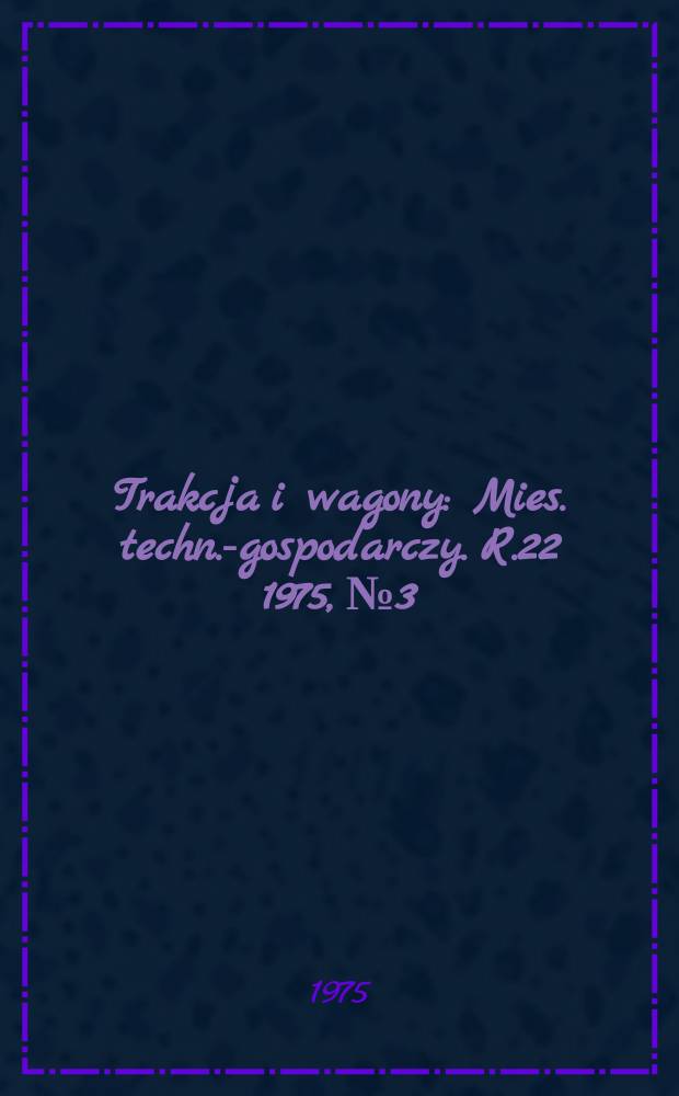 Trakcja i wagony : Mies. techn.-gospodarczy. R.22 1975, №3