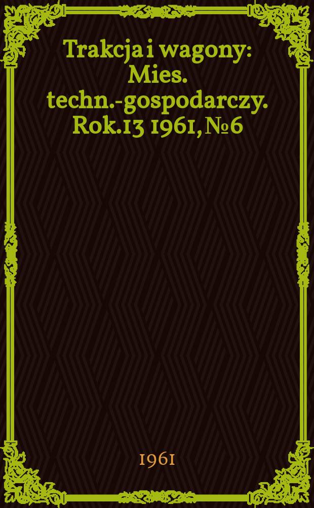 Trakcja i wagony : Mies. techn.-gospodarczy. Rok.13 1961, №6