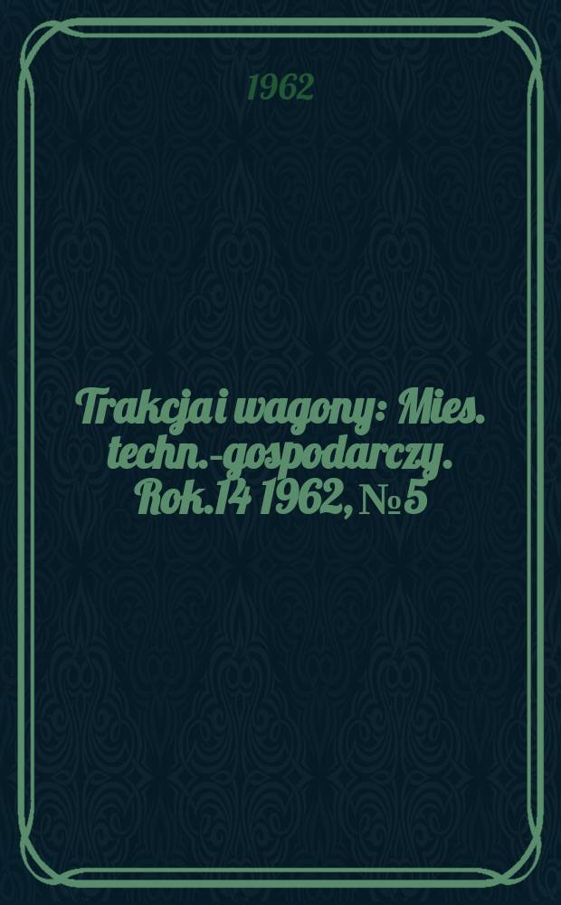 Trakcja i wagony : Mies. techn.-gospodarczy. Rok.14 1962, №5