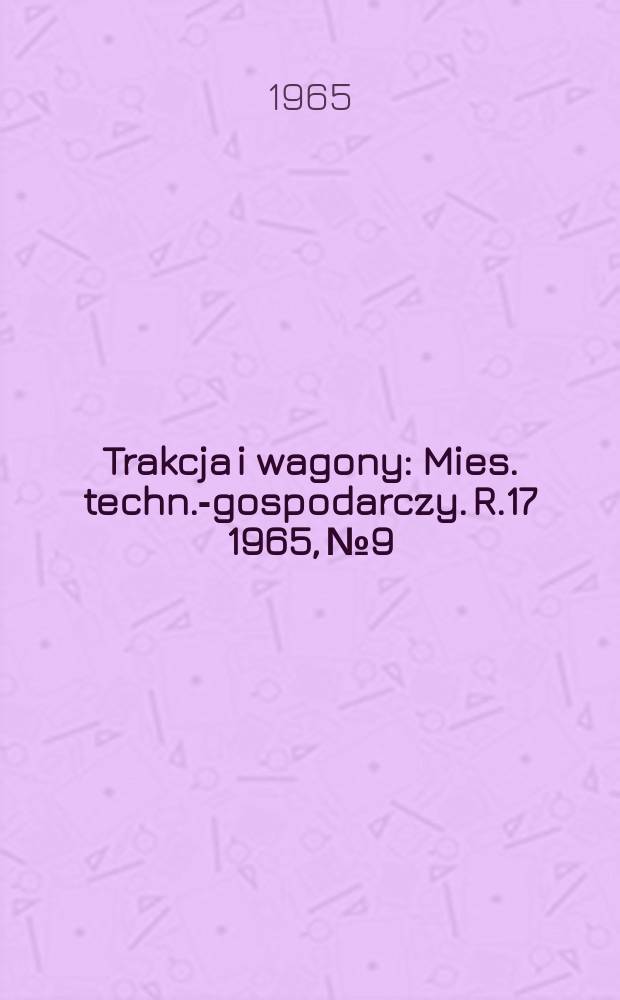 Trakcja i wagony : Mies. techn.-gospodarczy. R.17 1965, №9