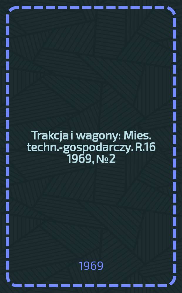 Trakcja i wagony : Mies. techn.-gospodarczy. R.16 1969, №2
