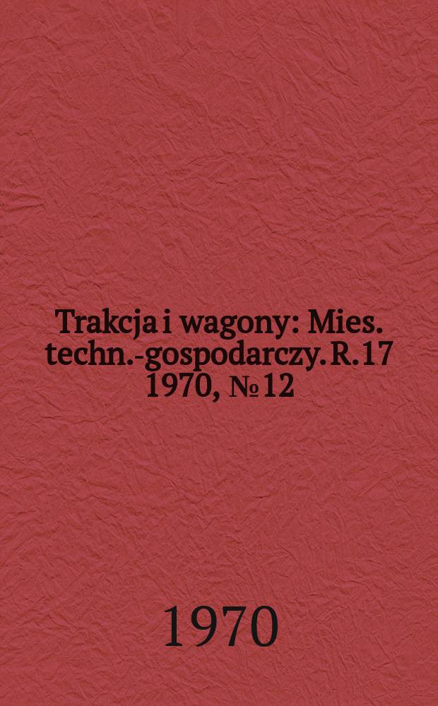 Trakcja i wagony : Mies. techn.-gospodarczy. R.17 1970, №12