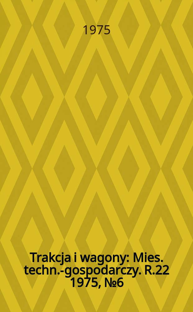 Trakcja i wagony : Mies. techn.-gospodarczy. R.22 1975, №6