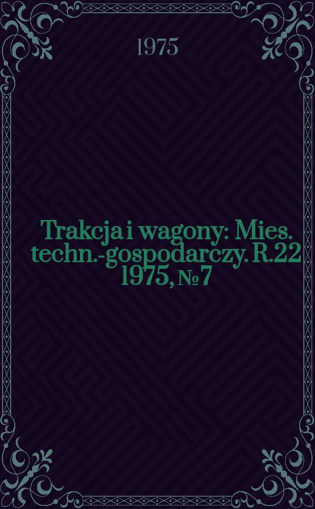 Trakcja i wagony : Mies. techn.-gospodarczy. R.22 1975, №7
