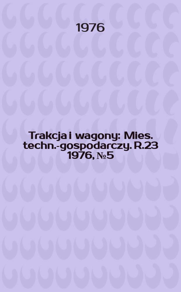 Trakcja i wagony : Mies. techn.-gospodarczy. R.23 1976, №5