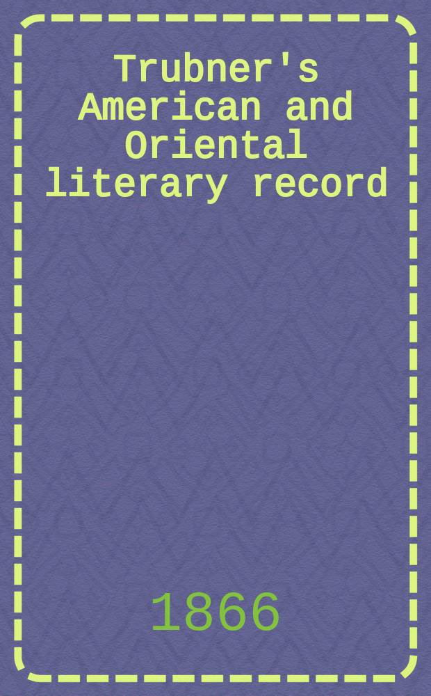 Trubner's American and Oriental literary record : A monthly register of the most important works published in North and south America, in India, China, and the British colonies: with occasional notes on German, Dutch, Danish, French, Italian, Spanish, Portuguese, and Russian books. [Vol.1], №11