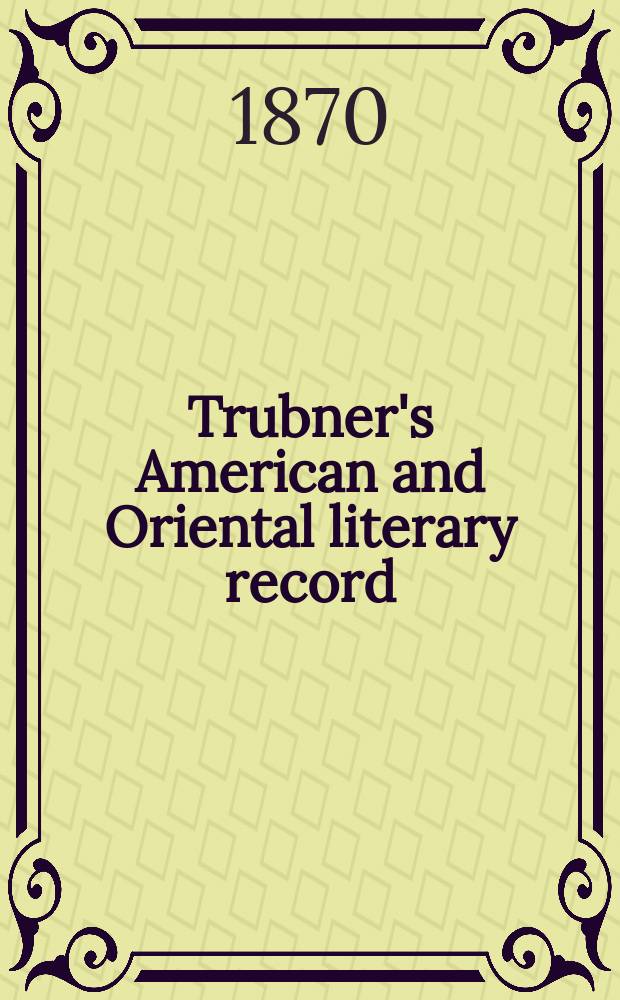 Trubner's American and Oriental literary record : A monthly register of the most important works published in North and south America, in India, China, and the British colonies: with occasional notes on German, Dutch, Danish, French, Italian, Spanish, Portuguese, and Russian books. [Vol.5], №57