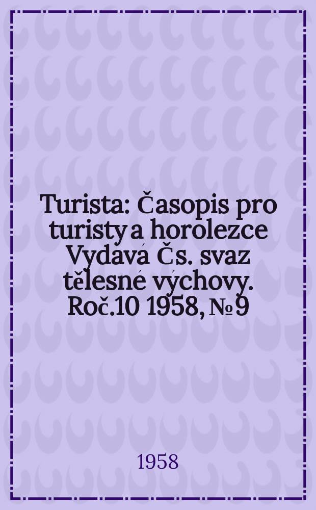 Turista : Časopis pro turisty a horolezce Vyd&aacute;v&aacute; Čs. svaz tělesn&eacute; v&yacute;chovy. Roč.10 1958, №9
