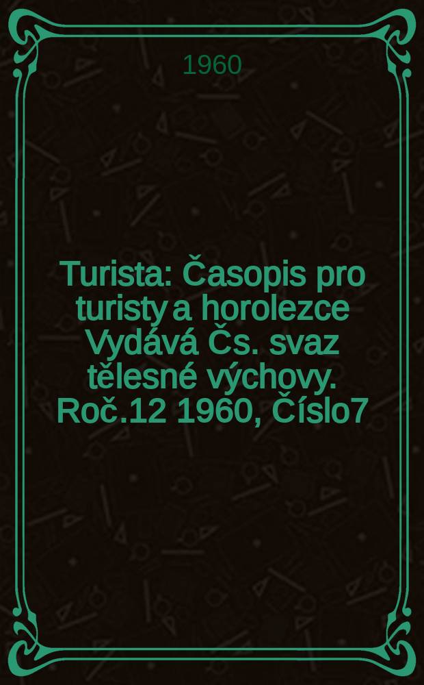 Turista : Časopis pro turisty a horolezce Vydává Čs. svaz tělesné výchovy. Roč.12 1960, Číslo7