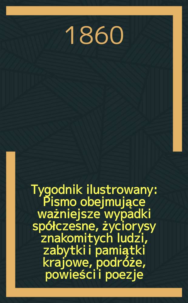 Tygodnik ilustrowany : Pismo obejmujące ważniejsze wypadki sp&oacute;łczesne, życiorysy znakomitych ludzi, zabytki i pamiątki krajowe, podr&oacute;że, powieści i poezje, sprawozdania z dziedziny sztuk pięknych, piśmiennictwa nauk przyrodzonych, rolnictwa, przemysłu i wynalazk&oacute;w szkice obyczajowe i humorystyczne, typy ludowe, ubiory i kostiumy, archeologia i. t. d. T.1, №34