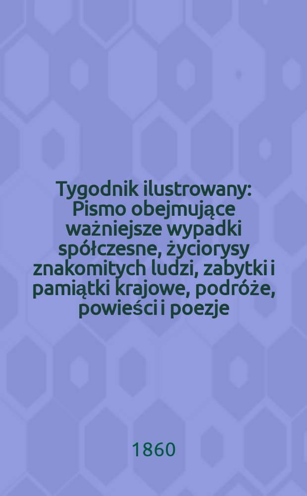 Tygodnik ilustrowany : Pismo obejmujące ważniejsze wypadki spółczesne, życiorysy znakomitych ludzi, zabytki i pamiątki krajowe, podróże, powieści i poezje, sprawozdania z dziedziny sztuk pięknych, piśmiennictwa nauk przyrodzonych, rolnictwa, przemysłu i wynalazków szkice obyczajowe i humorystyczne, typy ludowe, ubiory i kostiumy, archeologia i. t. d. T.1, №39