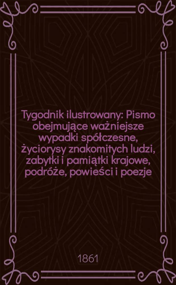 Tygodnik ilustrowany : Pismo obejmujące ważniejsze wypadki sp&oacute;łczesne, życiorysy znakomitych ludzi, zabytki i pamiątki krajowe, podr&oacute;że, powieści i poezje, sprawozdania z dziedziny sztuk pięknych, piśmiennictwa nauk przyrodzonych, rolnictwa, przemysłu i wynalazk&oacute;w szkice obyczajowe i humorystyczne, typy ludowe, ubiory i kostiumy, archeologia i. t. d. T.4, №95