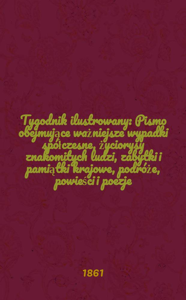 Tygodnik ilustrowany : Pismo obejmujące ważniejsze wypadki spółczesne, życiorysy znakomitych ludzi, zabytki i pamiątki krajowe, podróże, powieści i poezje, sprawozdania z dziedziny sztuk pięknych, piśmiennictwa nauk przyrodzonych, rolnictwa, przemysłu i wynalazków szkice obyczajowe i humorystyczne, typy ludowe, ubiory i kostiumy, archeologia i. t. d. T.4, №97