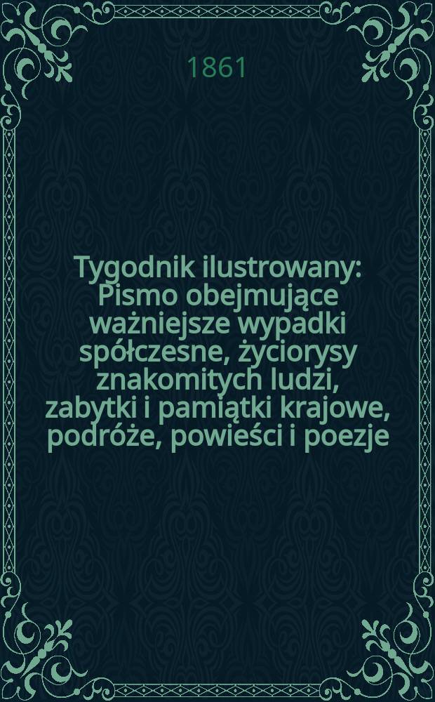 Tygodnik ilustrowany : Pismo obejmujące ważniejsze wypadki spółczesne, życiorysy znakomitych ludzi, zabytki i pamiątki krajowe, podróże, powieści i poezje, sprawozdania z dziedziny sztuk pięknych, piśmiennictwa nauk przyrodzonych, rolnictwa, przemysłu i wynalazków szkice obyczajowe i humorystyczne, typy ludowe, ubiory i kostiumy, archeologia i. t. d. T.4, №112