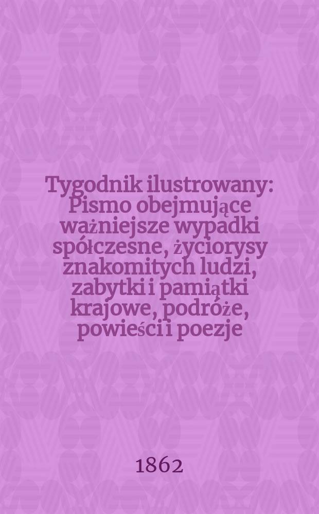 Tygodnik ilustrowany : Pismo obejmujące ważniejsze wypadki spółczesne, życiorysy znakomitych ludzi, zabytki i pamiątki krajowe, podróże, powieści i poezje, sprawozdania z dziedziny sztuk pięknych, piśmiennictwa nauk przyrodzonych, rolnictwa, przemysłu i wynalazków szkice obyczajowe i humorystyczne, typy ludowe, ubiory i kostiumy, archeologia i. t. d. T.5, №135