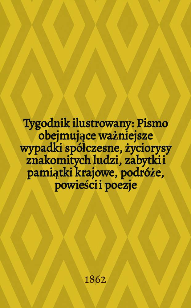 Tygodnik ilustrowany : Pismo obejmujące ważniejsze wypadki spółczesne, życiorysy znakomitych ludzi, zabytki i pamiątki krajowe, podróże, powieści i poezje, sprawozdania z dziedziny sztuk pięknych, piśmiennictwa nauk przyrodzonych, rolnictwa, przemysłu i wynalazków szkice obyczajowe i humorystyczne, typy ludowe, ubiory i kostiumy, archeologia i. t. d. T.5, №138