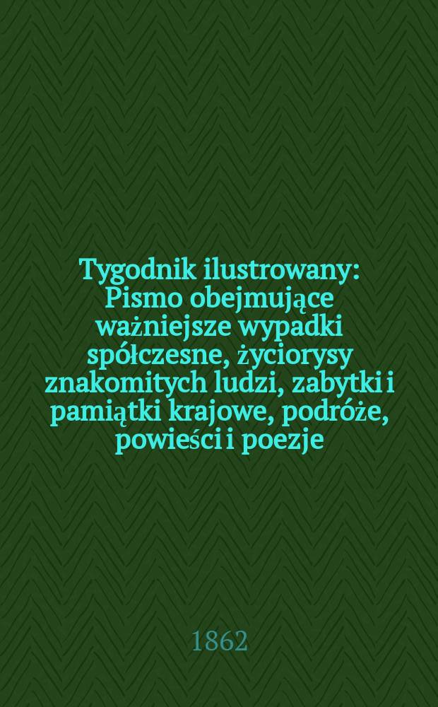 Tygodnik ilustrowany : Pismo obejmujące ważniejsze wypadki spółczesne, życiorysy znakomitych ludzi, zabytki i pamiątki krajowe, podróże, powieści i poezje, sprawozdania z dziedziny sztuk pięknych, piśmiennictwa nauk przyrodzonych, rolnictwa, przemysłu i wynalazków szkice obyczajowe i humorystyczne, typy ludowe, ubiory i kostiumy, archeologia i. t. d. T.6, №150