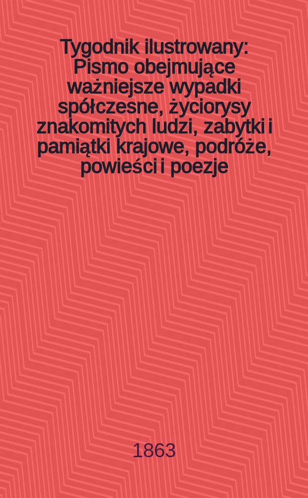 Tygodnik ilustrowany : Pismo obejmujące ważniejsze wypadki spółczesne, życiorysy znakomitych ludzi, zabytki i pamiątki krajowe, podróże, powieści i poezje, sprawozdania z dziedziny sztuk pięknych, piśmiennictwa nauk przyrodzonych, rolnictwa, przemysłu i wynalazków szkice obyczajowe i humorystyczne, typy ludowe, ubiory i kostiumy, archeologia i. t. d. T.8, №198