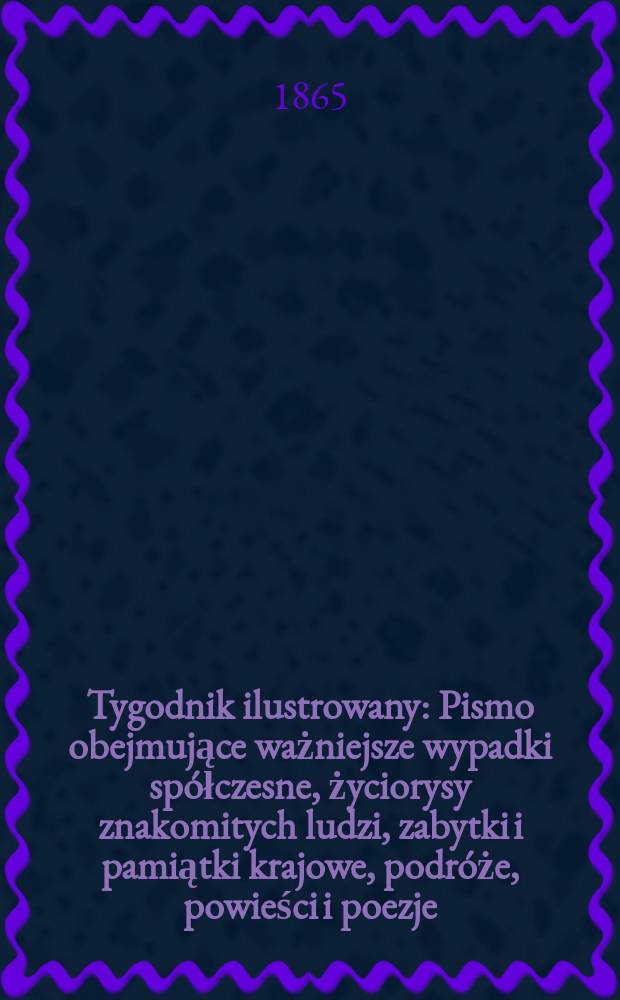 Tygodnik ilustrowany : Pismo obejmujące ważniejsze wypadki spółczesne, życiorysy znakomitych ludzi, zabytki i pamiątki krajowe, podróże, powieści i poezje, sprawozdania z dziedziny sztuk pięknych, piśmiennictwa nauk przyrodzonych, rolnictwa, przemysłu i wynalazków szkice obyczajowe i humorystyczne, typy ludowe, ubiory i kostiumy, archeologia i. t. d. T.11, №292