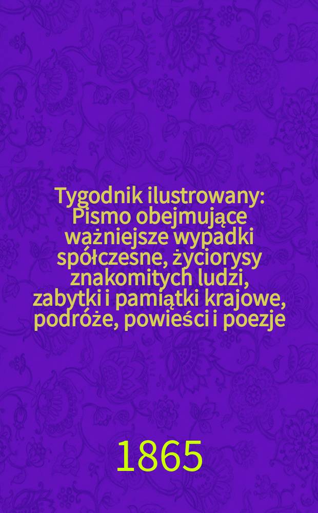 Tygodnik ilustrowany : Pismo obejmujące ważniejsze wypadki spółczesne, życiorysy znakomitych ludzi, zabytki i pamiątki krajowe, podróże, powieści i poezje, sprawozdania z dziedziny sztuk pięknych, piśmiennictwa nauk przyrodzonych, rolnictwa, przemysłu i wynalazków szkice obyczajowe i humorystyczne, typy ludowe, ubiory i kostiumy, archeologia i. t. d. T.12, №314