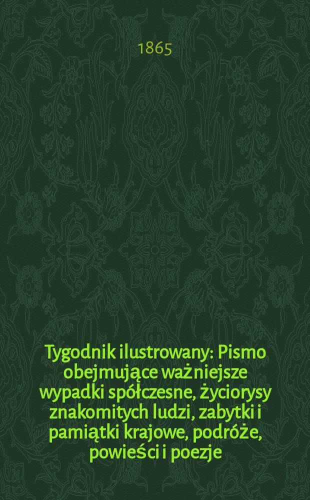 Tygodnik ilustrowany : Pismo obejmujące ważniejsze wypadki sp&oacute;łczesne, życiorysy znakomitych ludzi, zabytki i pamiątki krajowe, podr&oacute;że, powieści i poezje, sprawozdania z dziedziny sztuk pięknych, piśmiennictwa nauk przyrodzonych, rolnictwa, przemysłu i wynalazk&oacute;w szkice obyczajowe i humorystyczne, typy ludowe, ubiory i kostiumy, archeologia i. t. d. T.12, №315